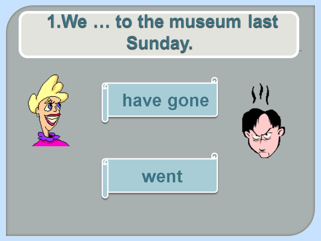 1.We … to the museum last Sunday. went have gone